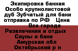 Экипировка банная Особо крупнолистовой дуб Зубчатый для бани отправка по РФ › Цена ­ 100 - Все города Развлечения и отдых » Сауны и бани   . Амурская обл.,Октябрьский р-н